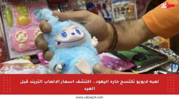 لعبة لابوبو تكتسح حارة اليهود.. اكتشف أسعار الألعاب التريند قبل العيد